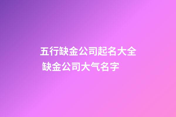 五行缺金公司起名大全 缺金公司大气名字-第1张-公司起名-玄机派